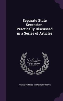 Separate State Secession, Practically Discussed in a Series of Articles