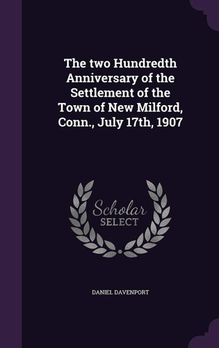 The Two Hundredth Anniversary of the Settlement of the Town of New Milford, Conn. , July 17th 1907