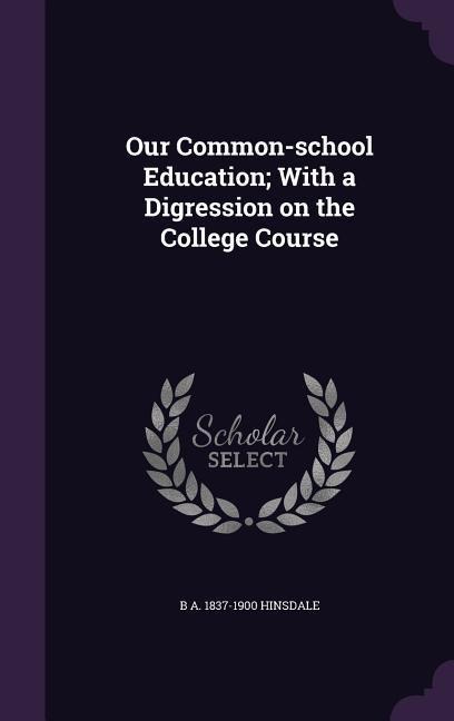 Our Common-school Education; With a Digression on the College Course