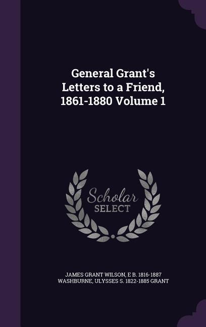 General Grants Letters to a Friend, 1861-1880 Volume 1