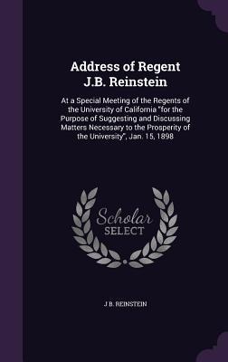 Address of Regent J.B. Reinstein: At a Special Meeting of the Regents of the University of California for the Purpose of Suggesting and Discussing Matters Necessary to the Prosperity of the University, Jan. 15, 1898