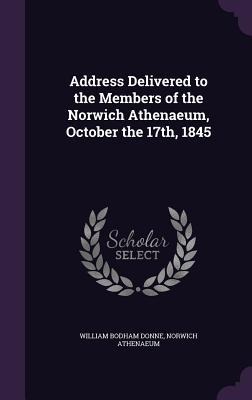 Address Delivered to the Members of the Norwich Athenaeum, October the 17th, 1845