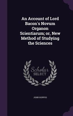 An Account of Lord Bacons Novum Organon Scientiarum; or, New Method of Studying the Sciences