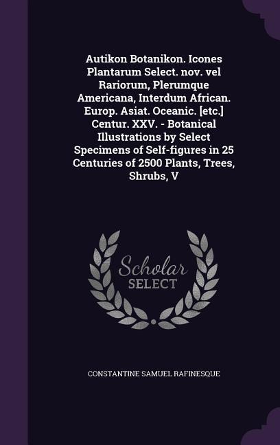 Autikon Botanikon. Icones Plantarum Select. nov. vel Rariorum, Plerumque Americana, Interdum African. Europ. Asiat. Oceanic. [etc.] Centur. XXV. - Botanical Illustrations by Select Specimens of Self-figures in 25 Centuries of 2500 Plants, Trees, Shrubs, V