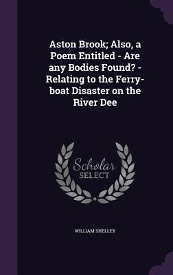 Aston Brook; Also, a Poem Entitled - Are any Bodies Found? - Relating to the Ferry-boat Disaster on the River Dee