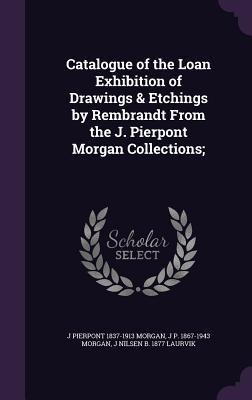 Catalogue of the Loan Exhibition of Drawings & Etchings by Rembrandt From the J. Pierpont Morgan Collections;