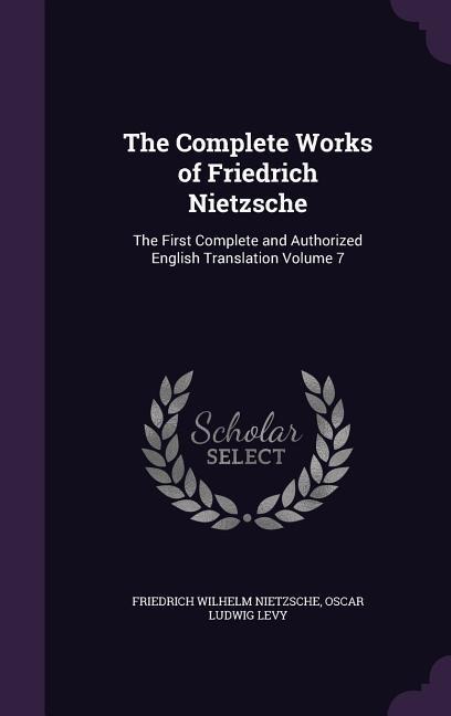 The Complete Works of Friedrich Nietzsche: The First Complete and Authorized English Translation Volume 7