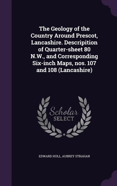 The Geology of the Country Around Prescot, Lancashire. Descripition of Quarter-sheet 80 N.W., and Corresponding Six-inch Maps, nos. 107 and 108 (Lancashire)