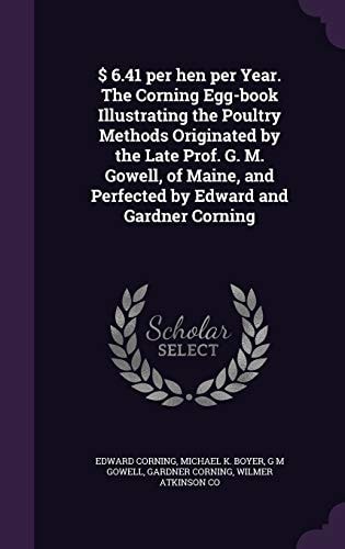 $ 6. 41 Per Hen Per Year. the Corning Egg-Book Illustrating the Poultry Methods Originated by the Late Prof. G. M. Gowell, of Maine, and Perfected by Edward and Gardner Corning