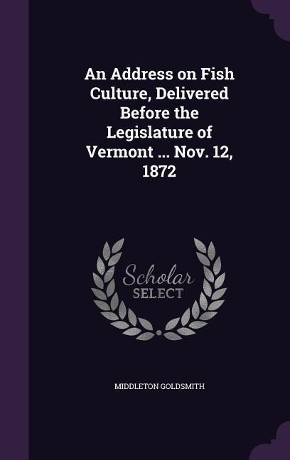 An Address on Fish Culture, Delivered Before the Legislature of Vermont ... Nov. 12, 1872