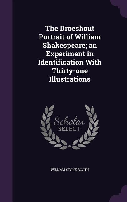The Droeshout Portrait of William Shakespeare; an Experiment in Identification With Thirty-one Illustrations