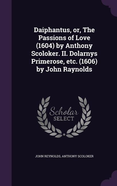 Daiphantus, or, The Passions of Love (1604) by Anthony Scoloker. II. Dolarnys Primerose, etc. (1606) by John Raynolds