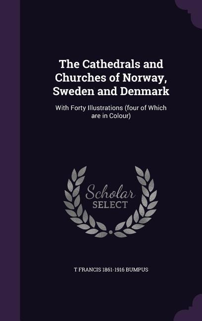 The Cathedrals and Churches of Norway, Sweden and Denmark: With Forty Illustrations (four of Which are in Colour)