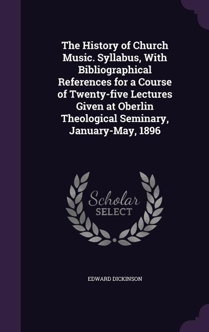 The History of Church Music. Syllabus, With Bibliographical References for a Course of Twenty-five Lectures Given at Oberlin Theological Seminary, January-May, 1896