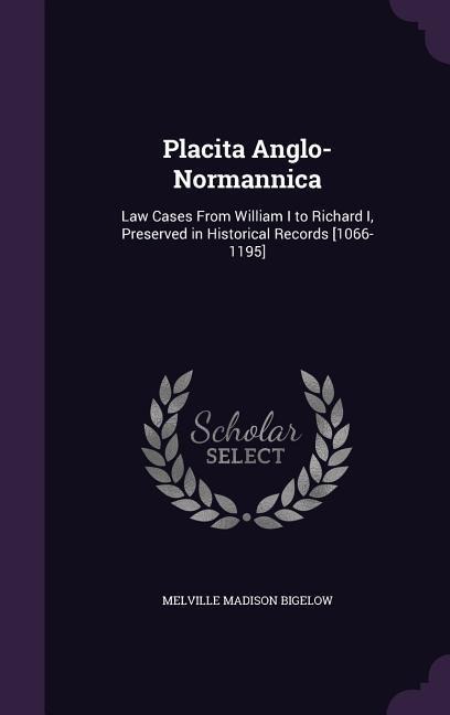 Placita Anglo-Normannica: Law Cases From William I to Richard I, Preserved in Historical Records [1066-1195]