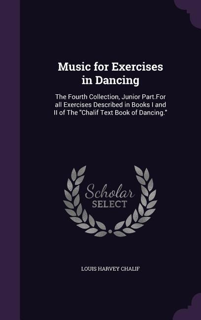 Music for Exercises in Dancing: The Fourth Collection, Junior Part.For all Exercises Described in Books I and II of The "Chalif Text Book of Dancing."
