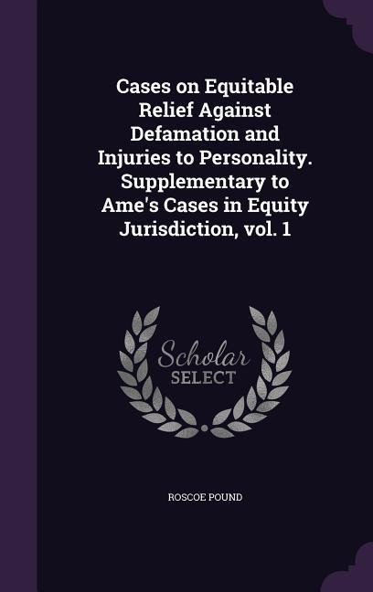 Cases on Equitable Relief Against Defamation and Injuries to Personality. Supplementary to Ames Cases in Equity Jurisdiction, vol. 1