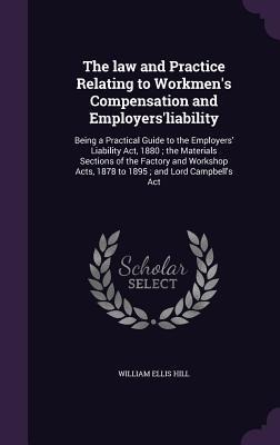 The law and Practice Relating to Workmens Compensation and Employersliability: Being a Practical Guide to the Employers Liability Act, 1880; the Materials Sections of the Factory and Workshop Acts, 1878 to 1895; and Lord Campbells Act