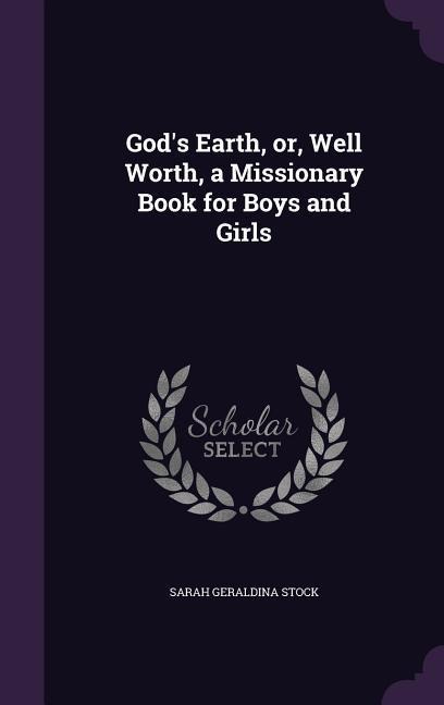 God's Earth, or, Well Worth, a Missionary Book for Boys and Girls
