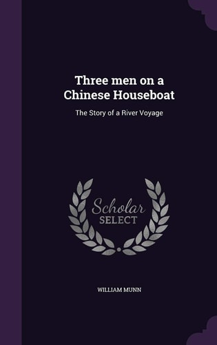 Three Men on a Chinese Houseboat The Story of a River Voyage