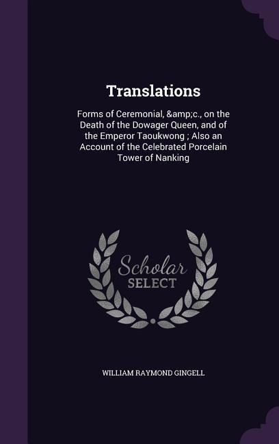 Translations: Forms of Ceremonial, &c., on the Death of the Dowager Queen, and of the Emperor Taoukwong; Also an Account of the Celebrated Porcelain Tower of Nanking