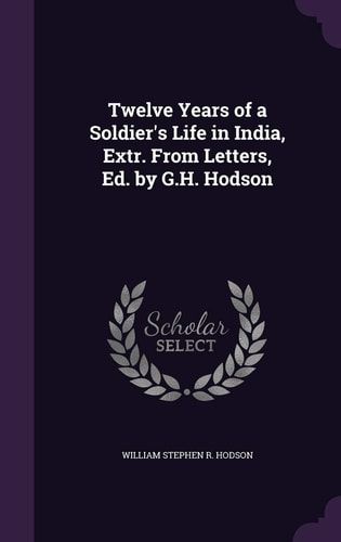Twelve Years of a Soldier's Life in India, Extr. From Letters, Ed. by G.H. Hodson