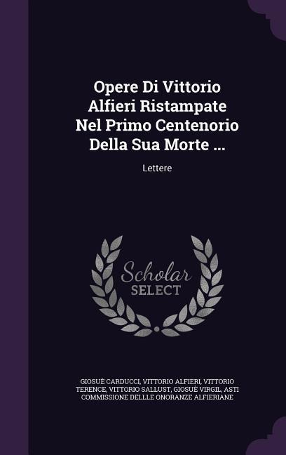 Opere Di Vittorio Alfieri Ristampate Nel Primo Centenorio Della Sua Morte ...: Lettere
