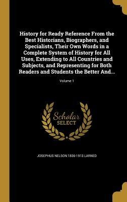 History for Ready Reference From the Best Historians, Biographers, and Specialists, Their Own Words in a Complete System of History for All Uses, Extending to All Countries and Subjects, and Representing for Both Readers and Students the Better And...; Vo