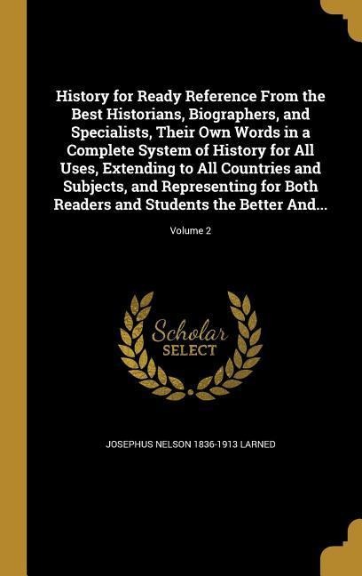 History for Ready Reference From the Best Historians, Biographers, and Specialists, Their Own Words in a Complete System of History for All Uses, Extending to All Countries and Subjects, and Representing for Both Readers and Students the Better And...; Vo