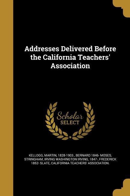 Addresses Delivered Before the California Teachers Association