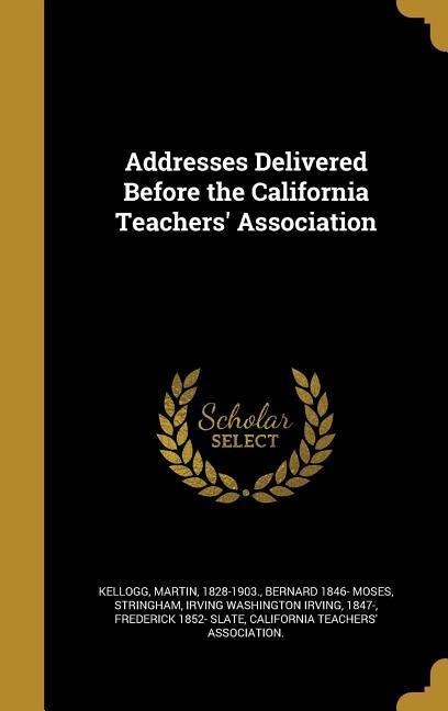 Addresses Delivered Before the California Teachers Association
