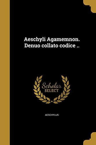 Aeschyli Agamemnon. Denuo collato codice ..