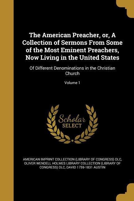The American Preacher, or, A Collection of Sermons From Some of the Most Eminent Preachers, Now Living in the United States: Of Different Denominations in the Christian Church; Volume 1