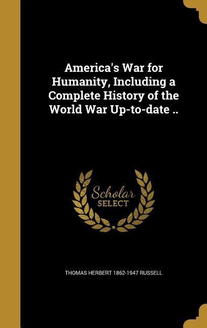 Americas War for Humanity, Including a Complete History of the World War Up-to-date ..