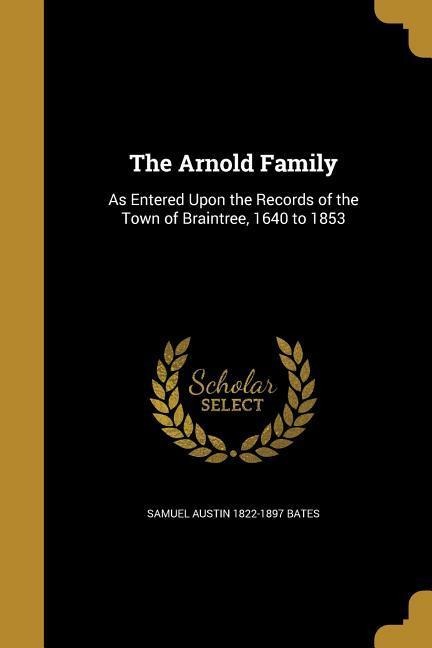 The Arnold Family: As Entered Upon the Records of the Town of Braintree, 1640 to 1853