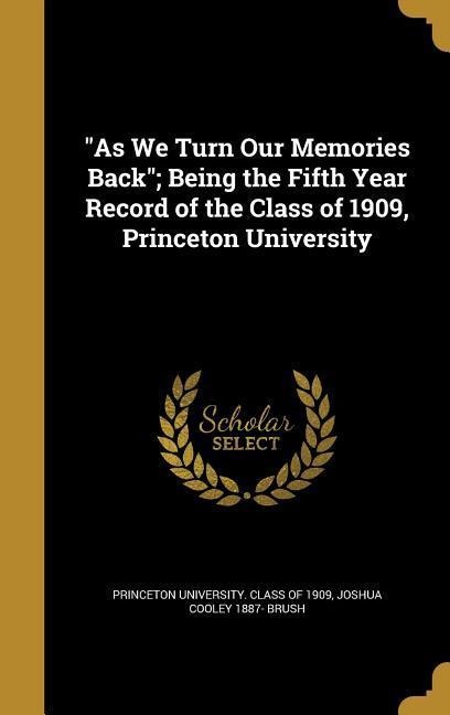 As We Turn Our Memories Back; Being the Fifth Year Record of the Class of 1909, Princeton University