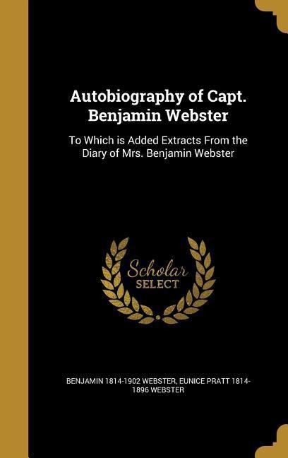 Autobiography of Capt. Benjamin Webster: To Which is Added Extracts From the Diary of Mrs. Benjamin Webster