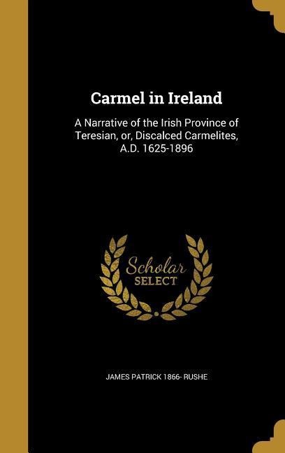 Carmel in Ireland: A Narrative of the Irish Province of Teresian, or, Discalced Carmelites, A.D. 1625-1896