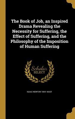 The Book of Job, an Inspired Drama Revealing the Necessity for Suffering, the Effect of Suffering, and the Philosophy of the Imposition of Human Suffering
