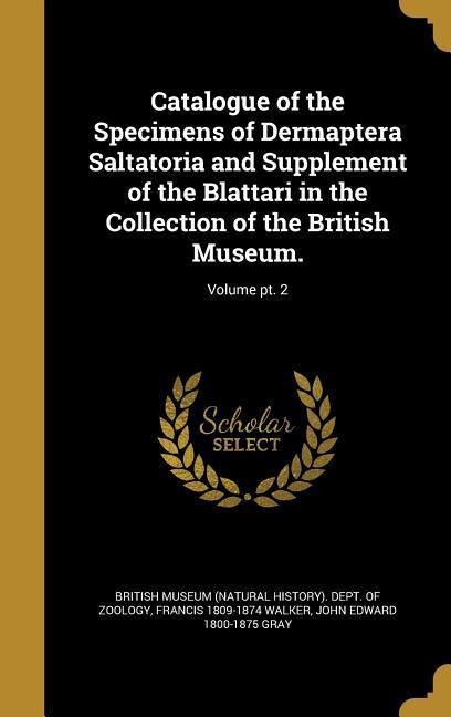 Catalogue of the Specimens of Dermaptera Saltatoria and Supplement of the Blattari in the Collection of the British Museum.; Volume pt. 2