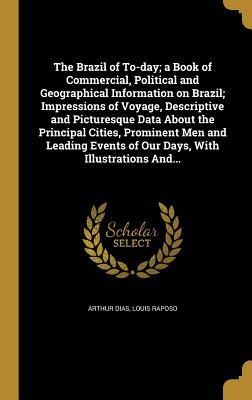 The Brazil of To-day; a Book of Commercial, Political and Geographical Information on Brazil; Impressions of Voyage, Descriptive and Picturesque Data About the Principal Cities, Prominent Men and Leading Events of Our Days, With Illustrations And...