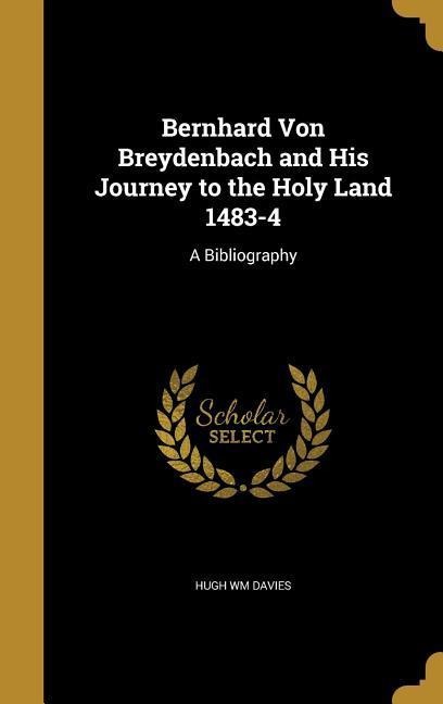 Bernhard Von Breydenbach and His Journey to the Holy Land 1483-4: A Bibliography