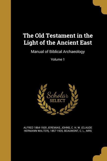 The Old Testament in the Light of the Ancient East: Manual of Biblical Archaeology; Volume 1