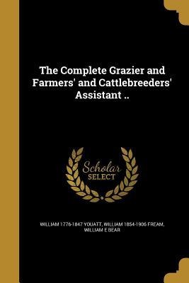 The Complete Grazier and Farmers and Cattlebreeders Assistant ..