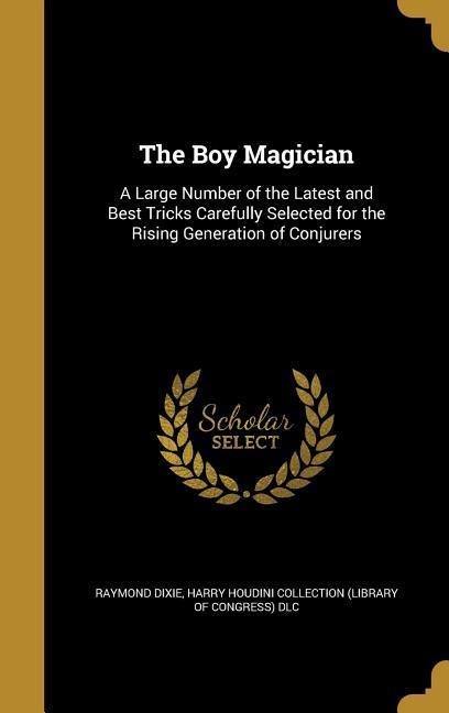 The Boy Magician: A Large Number of the Latest and Best Tricks Carefully Selected for the Rising Generation of Conjurers