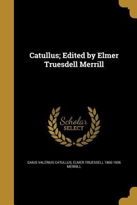 Catullus; Edited by Elmer Truesdell Merrill