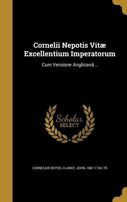 Cornelii Nepotis Vitæ Excellentium Imperatorum: Cum Versione Anglicanâ ..