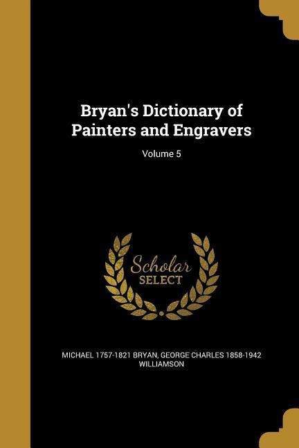 Bryans Dictionary of Painters and Engravers; Volume 5