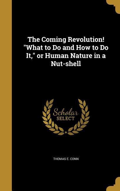 The Coming Revolution! What to Do and How to Do It, or Human Nature in a Nut-shell