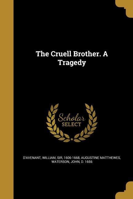 The Cruell Brother. A Tragedy